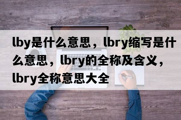 lby是什么意思，lbry縮寫是什么意思，lbry的全稱及含義，lbry全稱意思大全