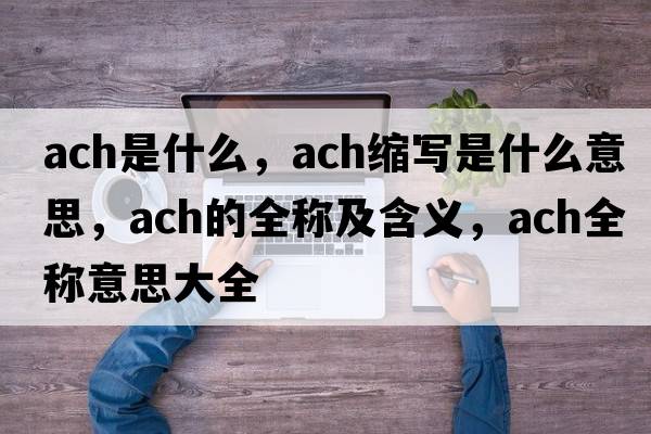 ach是什么，ach縮寫是什么意思，ach的全稱及含義，ach全稱意思大全