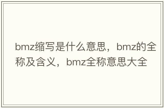 bmz縮寫是什么意思，bmz的全稱及含義，bmz全稱意思大全