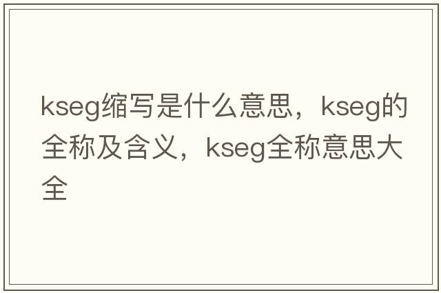 kseg縮寫是什么意思，kseg的全稱及含義，kseg全稱意思大全