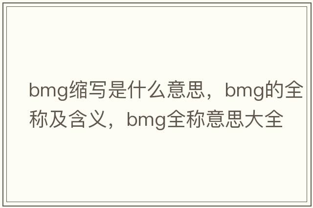 bmg縮寫(xiě)是什么意思，bmg的全稱及含義，bmg全稱意思大全