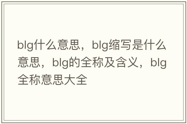 BlG什么意思，blg縮寫是什么意思，blg的全稱及含義，blg全稱意思大全