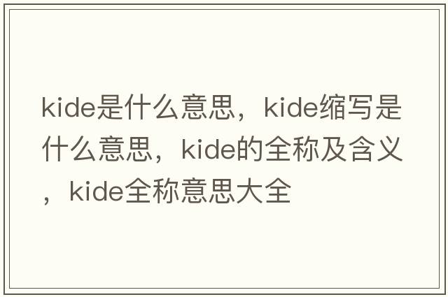 kide是什么意思，kide縮寫是什么意思，kide的全稱及含義，kide全稱意思大全