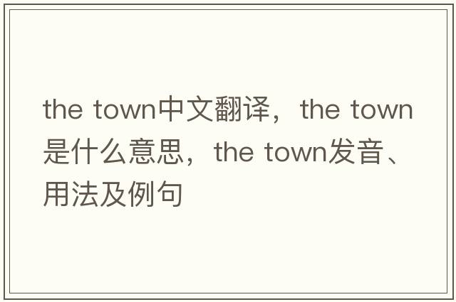 the town中文翻譯，the town是什么意思，the town發(fā)音、用法及例句