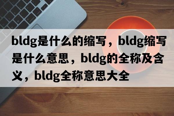 bldg是什么的縮寫，bldg縮寫是什么意思，bldg的全稱及含義，bldg全稱意思大全