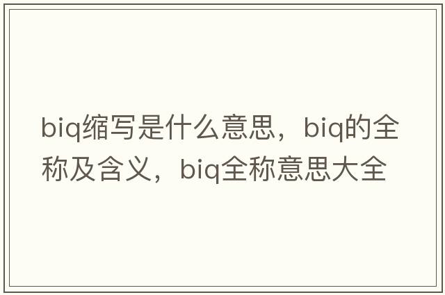 biq縮寫是什么意思，biq的全稱及含義，biq全稱意思大全