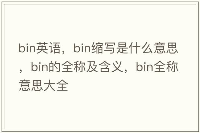 bin英語，bin縮寫是什么意思，bin的全稱及含義，bin全稱意思大全