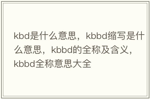 kbd是什么意思，kbbd縮寫是什么意思，kbbd的全稱及含義，kbbd全稱意思大全