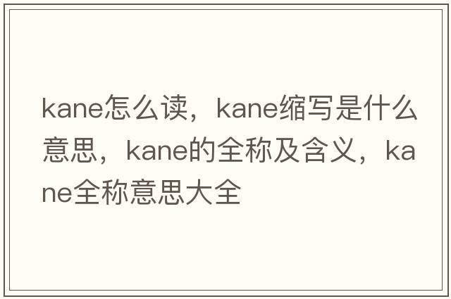 kane怎么讀，kane縮寫是什么意思，kane的全稱及含義，kane全稱意思大全