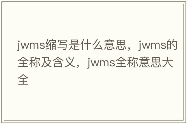jwms縮寫是什么意思，jwms的全稱及含義，jwms全稱意思大全