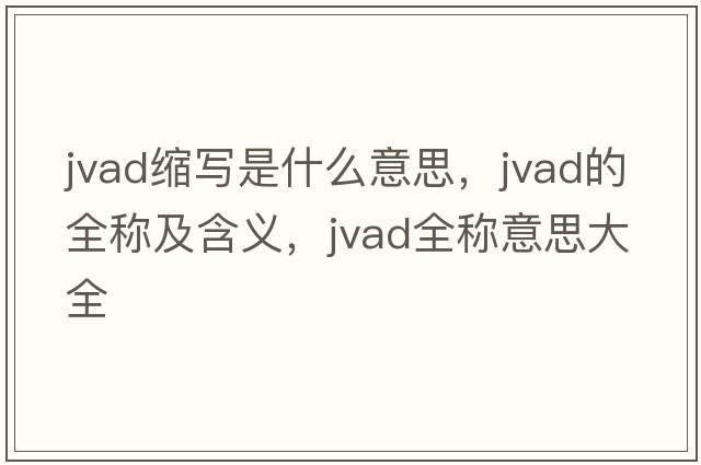 jvad縮寫是什么意思，jvad的全稱及含義，jvad全稱意思大全
