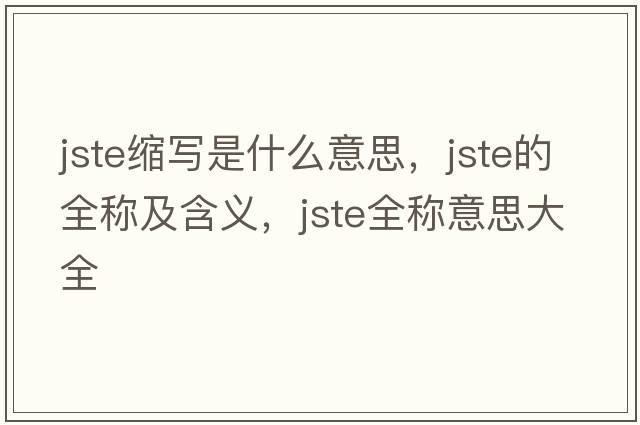 jste縮寫是什么意思，jste的全稱及含義，jste全稱意思大全
