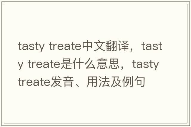 tasty treate中文翻譯，tasty treate是什么意思，tasty treate發(fā)音、用法及例句