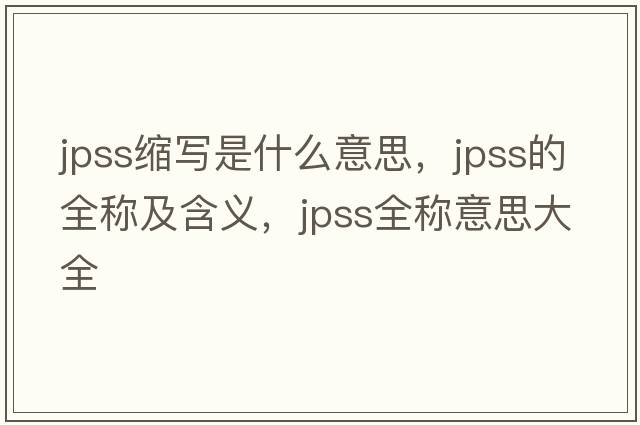 jpss縮寫是什么意思，jpss的全稱及含義，jpss全稱意思大全