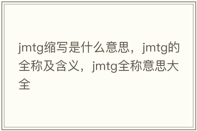 jmtg縮寫是什么意思，jmtg的全稱及含義，jmtg全稱意思大全