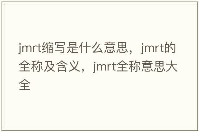 jmrt縮寫是什么意思，jmrt的全稱及含義，jmrt全稱意思大全