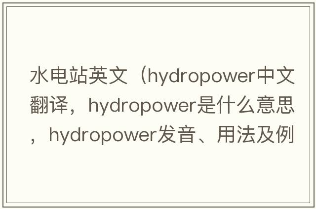 水電站英文（hydropower中文翻譯，hydropower是什么意思，hydropower發(fā)音、用法及例句）