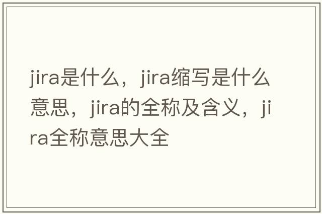jira是什么，jira縮寫(xiě)是什么意思，jira的全稱及含義，jira全稱意思大全