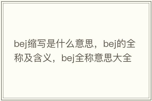 bej縮寫是什么意思，bej的全稱及含義，bej全稱意思大全