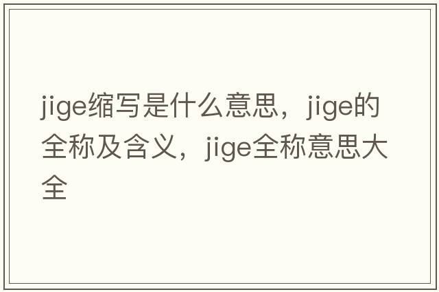 jige縮寫是什么意思，jige的全稱及含義，jige全稱意思大全