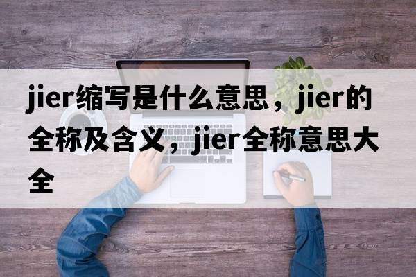 jier縮寫是什么意思，jier的全稱及含義，jier全稱意思大全