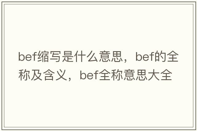 bef縮寫(xiě)是什么意思，bef的全稱及含義，bef全稱意思大全