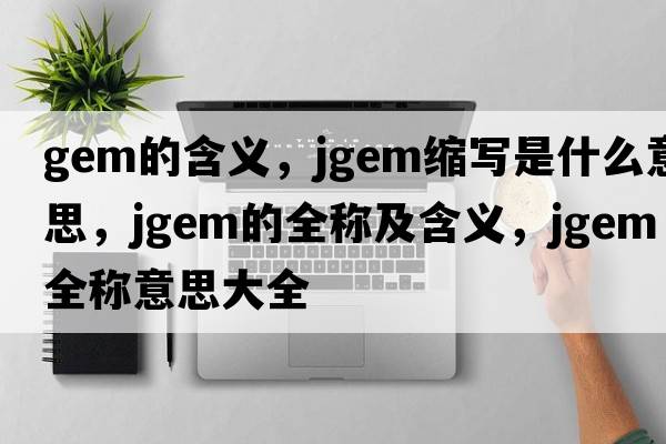 gem的含義，jgem縮寫是什么意思，jgem的全稱及含義，jgem全稱意思大全