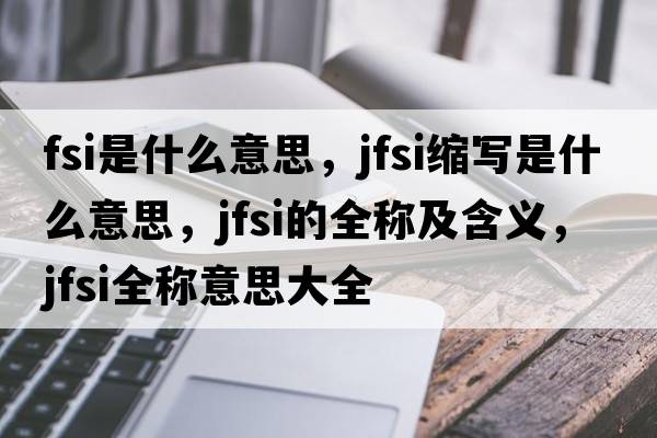 fsi是什么意思，jfsi縮寫是什么意思，jfsi的全稱及含義，jfsi全稱意思大全