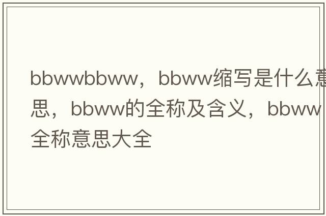 bbwwbbww，bbww縮寫是什么意思，bbww的全稱及含義，bbww全稱意思大全