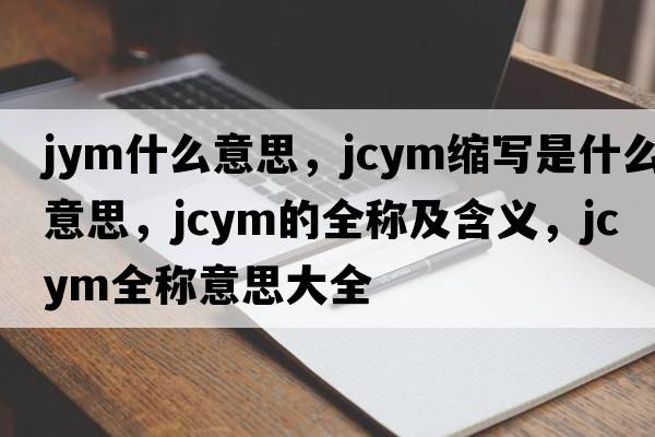 jym什么意思，jcym縮寫是什么意思，jcym的全稱及含義，jcym全稱意思大全