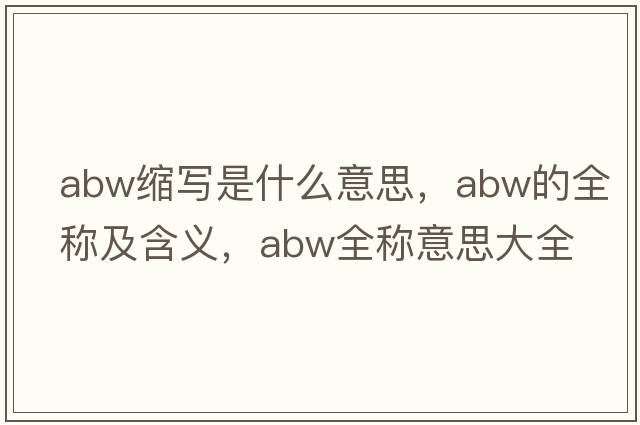 abw縮寫(xiě)是什么意思，abw的全稱(chēng)及含義，abw全稱(chēng)意思大全