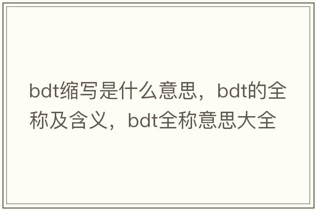 bdt縮寫是什么意思，bdt的全稱及含義，bdt全稱意思大全