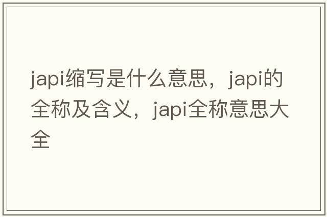 japi縮寫是什么意思，japi的全稱及含義，japi全稱意思大全