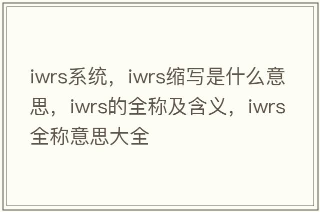 iwrs系統(tǒng)，iwrs縮寫是什么意思，iwrs的全稱及含義，iwrs全稱意思大全