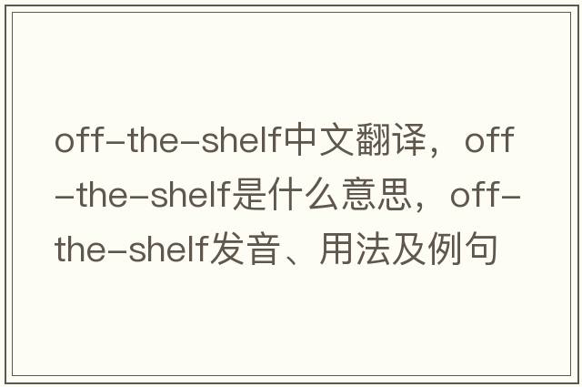 off-the-shelf中文翻譯，off-the-shelf是什么意思，off-the-shelf發(fā)音、用法及例句