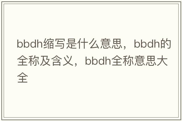 bbdh縮寫是什么意思，bbdh的全稱及含義，bbdh全稱意思大全