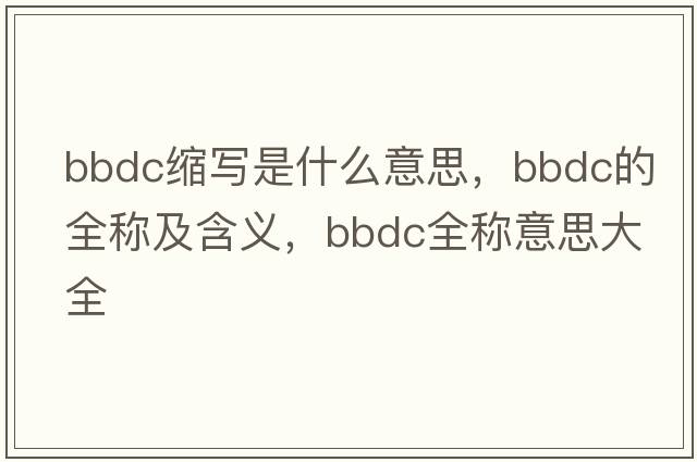 bbdc縮寫是什么意思，bbdc的全稱及含義，bbdc全稱意思大全