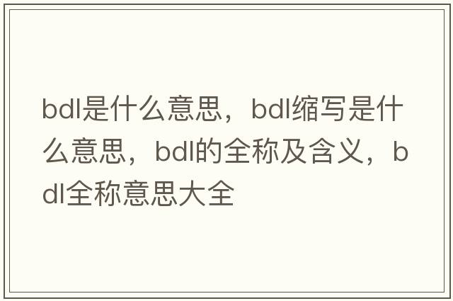 bdl是什么意思，bdl縮寫(xiě)是什么意思，bdl的全稱及含義，bdl全稱意思大全