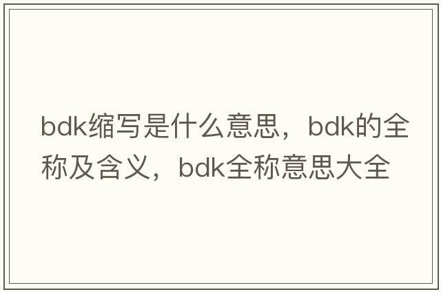 bdk縮寫(xiě)是什么意思，bdk的全稱及含義，bdk全稱意思大全