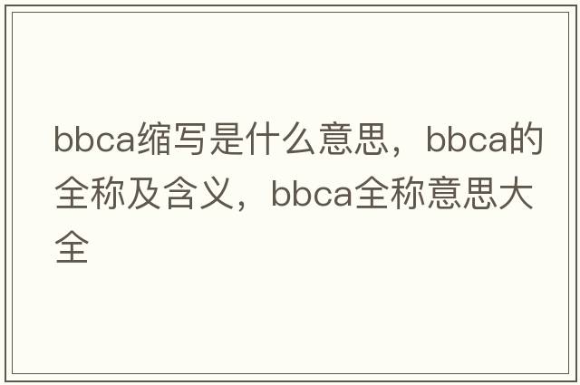 bbca縮寫是什么意思，bbca的全稱及含義，bbca全稱意思大全