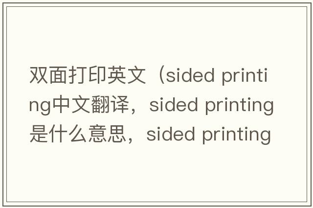 雙面打印英文（sided printing中文翻譯，sided printing是什么意思，sided printing發(fā)音、用法及例句）