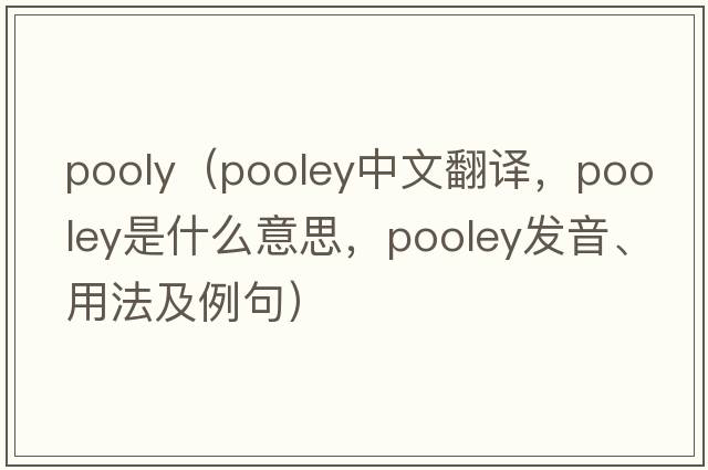 pooly（Pooley中文翻譯，Pooley是什么意思，Pooley發(fā)音、用法及例句）