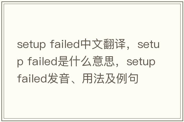 setup failed中文翻譯，setup failed是什么意思，setup failed發(fā)音、用法及例句