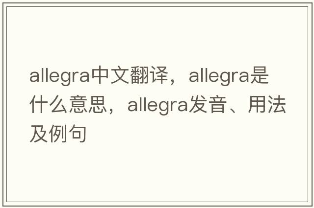 Allegra中文翻譯，Allegra是什么意思，Allegra發(fā)音、用法及例句