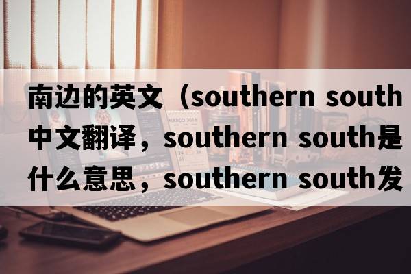南邊的英文（southern south中文翻譯，southern south是什么意思，southern south發(fā)音、用法及例句）