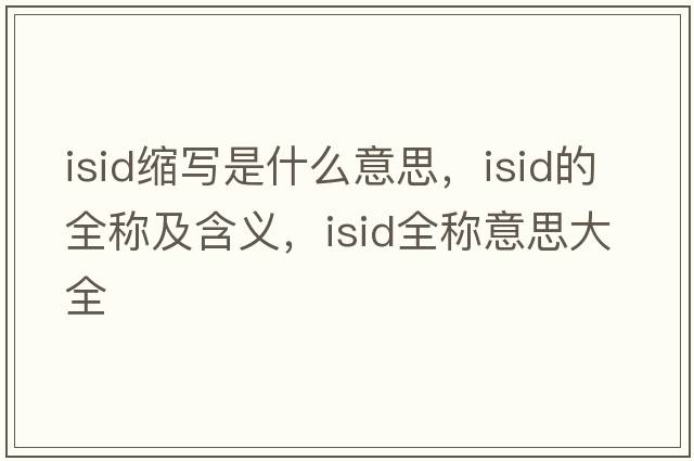 isid縮寫是什么意思，isid的全稱及含義，isid全稱意思大全