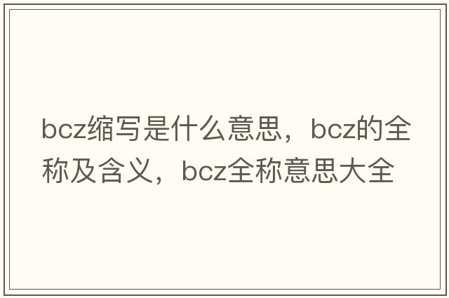 bcz縮寫(xiě)是什么意思，bcz的全稱及含義，bcz全稱意思大全