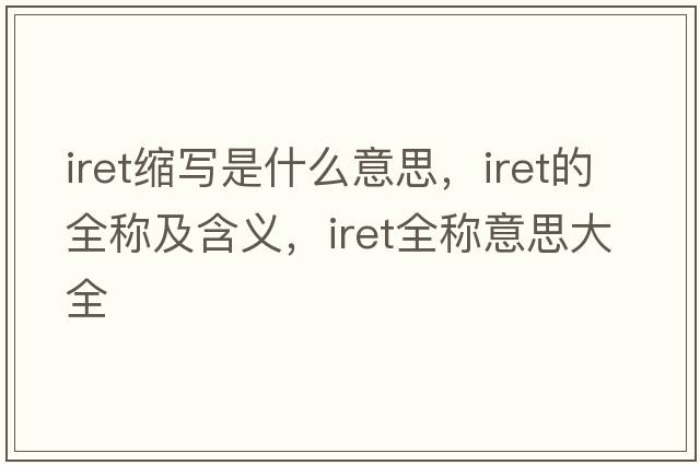 iret縮寫是什么意思，iret的全稱及含義，iret全稱意思大全