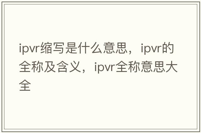 ipvr縮寫是什么意思，ipvr的全稱及含義，ipvr全稱意思大全