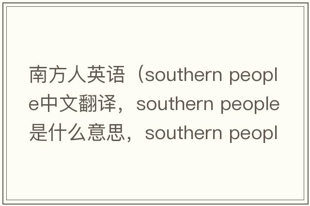 南方人英語(yǔ)（southern people中文翻譯，southern people是什么意思，southern people發(fā)音、用法及例句）